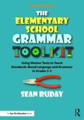 The Elementary School Grammar Toolkit: Using Mentor Texts to Teach Standards-Based Language and Grammar in Grades 3–5