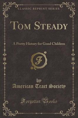 Tom Steady: A Pretty History for Good Children (Classic Reprint)