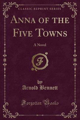Anna of the Five Towns: A Novel (Classic Reprint)
