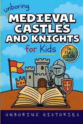 Unboring Medieval Castles and Knights for Kids: Funny, Interesting, Concise Guide to Fortresses, Jousts, and Knightly Quests You Won't Believe Are True