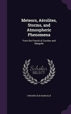 Meteors, Aërolites, Storms, and Atmospheric Phenomena: From the French of Zurcher and Margolle
