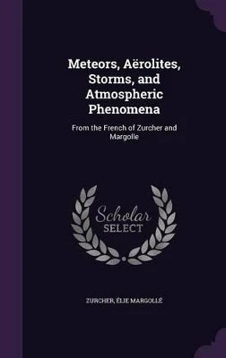 Meteors, Aërolites, Storms, and Atmospheric Phenomena: From the French of Zurcher and Margolle