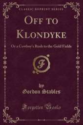 Off to Klondyke: Or a Cowboy's Rush to the Gold Fields (Classic Reprint)