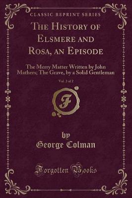 The History of Elsmere and Rosa, an Episode, Vol. 2 of 2: The Merry Matter Written by John Mathers; The Grave, by a Solid Gentleman (Classic Reprint)
