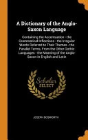 A Dictionary of the Anglo-Saxon Language: Containing the Accentuation - The Grammatical Inflections - The Irregular Words Referred to Their Themes - The Parallel Terms, from the Other Gothic Languages - The Meaning of the Anglo-Saxon in English and Latin