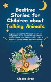 Bedtime Stories for Children about Talking Animals: Surprising Stories that Will Spark Your Child's Imagination. These Stories Will Help Children Understand Nature and How to Take Care of It. Besides of Getting a Deep and Healthy Sleep