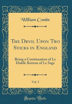 The Devil Upon Two Sticks in England, Vol. 3: Being a Continuation of Le Diable Boiteux of Le Sage (Classic Reprint)