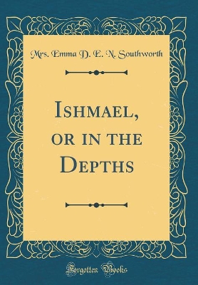 Ishmael, or in the Depths (Classic Reprint)