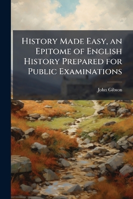 History Made Easy, an Epitome of English History Prepared for Public Examinations