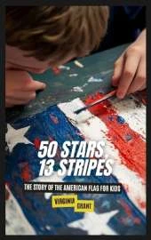 50 Stars, 13 Stripes: The Story of the American Flag for Kids