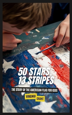 50 Stars, 13 Stripes: The Story of the American Flag for Kids