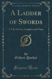 A Ladder of Swords: A Tale of Love, Laughter and Tears (Classic Reprint)