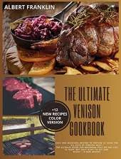 The Ultimate Venison Cookbook: Easy and Delicious Recipes to Prepare at Home for All Cuts of Venison Meat. The Ultimate Guide for Beginners That Do Not Like to Hunt, but Only Want to Eat and Enjoy + 12 New Recipes