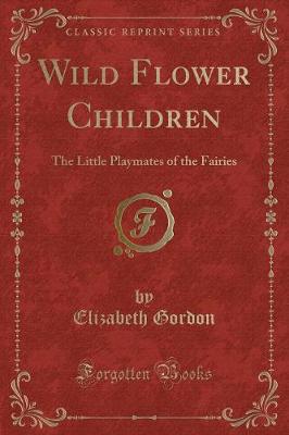Wild Flower Children: The Little Playmates of the Fairies (Classic Reprint)