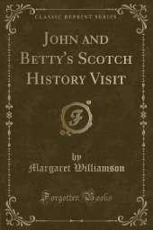 John and Betty's Scotch History Visit (Classic Reprint)