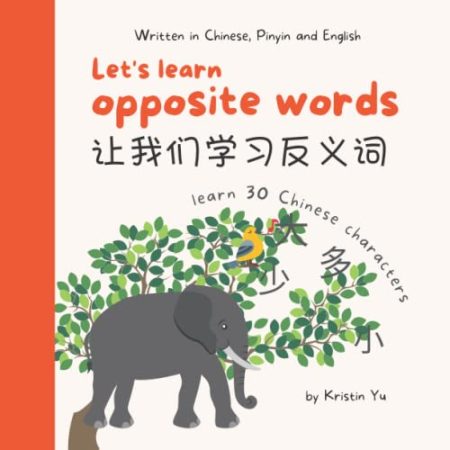 Let's Learn Opposite Words 让我们学习反义词: A Bilingual Children's Book Written in Chinese, Pinyin and English, Introduce 30 Chinese characters
