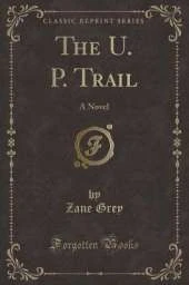 The U. P. Trail: A Novel (Classic Reprint)