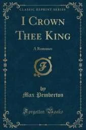I Crown Thee King: A Romance (Classic Reprint)