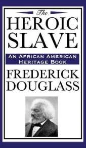 The Heroic Slave (an African American Heritage Book): Frederick Douglass's Powerful Tale of Freedom and Resistance