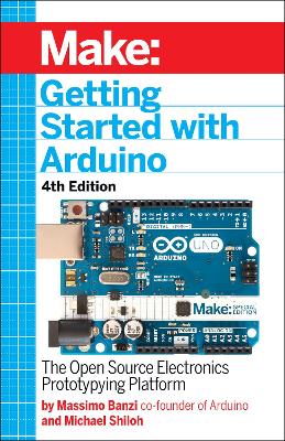 Getting Started with Arduino 4e: The Open Source Electronics Prototyping Platform