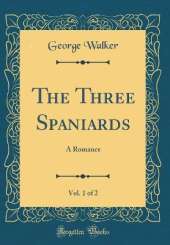 The Three Spaniards, Vol. 1 of 2: A Romance (Classic Reprint)