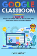 Google Classroom: 3 Books in 1 - The 2020 Quick-Start Guide for Teachers. Setup a Solid Digital Course, Manage Distance Learning & Boost Students Engagement