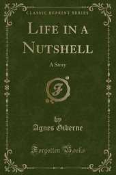 Life in a Nutshell: A Story (Classic Reprint)
