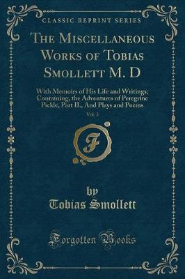 The Miscellaneous Works of Tobias Smollett M. D, Vol. 3: With Memoirs of His Life and Writings; Containing, the Adventures of Peregrine Pickle, Part II., And Plays and Poems (Classic Reprint)