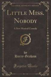 Little Miss. Nobody: A New Musical Comedy (Classic Reprint)
