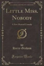 Little Miss. Nobody: A New Musical Comedy (Classic Reprint)