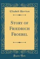 Story of Friedrich Froebel (Classic Reprint)