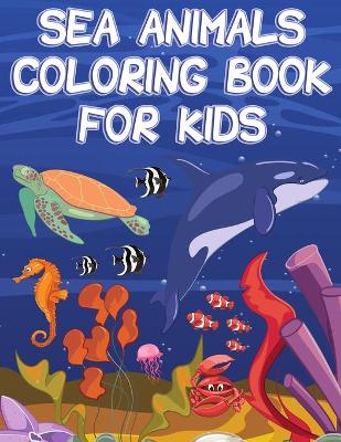 Sea Animals Coloring Book for Kids: Sea Creatures Coloring Book, Sea Life Coloring Pages Featuring Relaxing Ocean Scenes