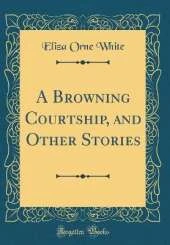 A Browning Courtship, and Other Stories (Classic Reprint)
