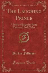 The Laughing Prince: A Book of Jugoslav Fairy Tales and Folk Tales (Classic Reprint)