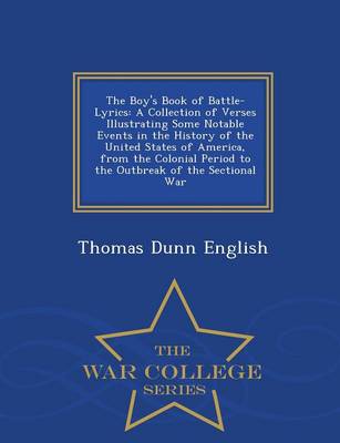 The Boy's Book of Battle-Lyrics: A Collection of Verses Illustrating Some Notable Events in the History of the United States of America, from the Colonial Period to the Outbreak of the Sectional War - War College Series