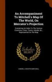An Accompaniment to Mitchell's Map of the World, on Mercator's Projection: Containing an Index to the Various Countries, Cities, Towns, Islands, &C., Represented on the Map