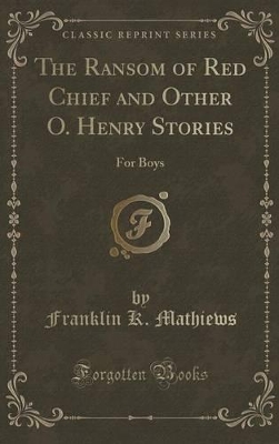 The Ransom of Red Chief: And Other O. Henry Stories for Boys (Classic Reprint)