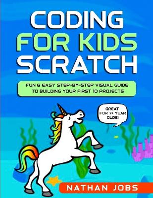 Coding for Kids: Scratch: Fun & Easy Step-by-Step Visual Guide to Building Your First 10 Projects (Great for 7+ year olds!)
