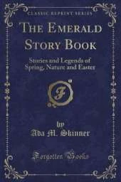 The Emerald Story Book: Stories and Legends of Spring, Nature and Easter (Classic Reprint)
