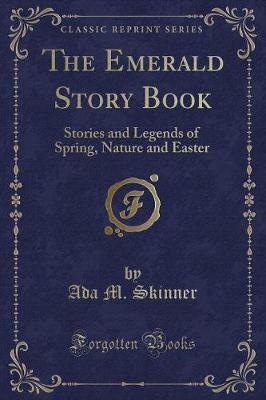 The Emerald Story Book: Stories and Legends of Spring, Nature and Easter (Classic Reprint)