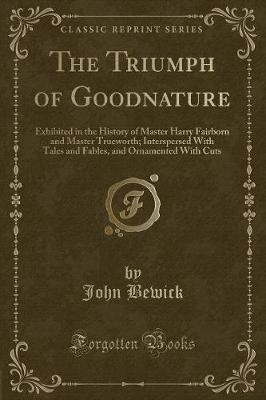 The Triumph of Goodnature: Exhibited in the History of Master Harry Fairborn and Master Trueworth; Interspersed With Tales and Fables, and Ornamented With Cuts (Classic Reprint)