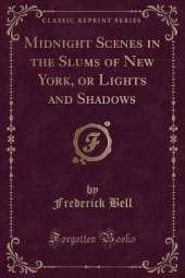 Midnight Scenes in the Slums of New York, or Lights and Shadows (Classic Reprint)