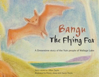 Bangu the Flying Fox: A Dreamtime story of the Yuin people of Wallaga Lake