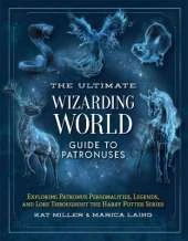 The Ultimate Wizarding World Guide to Patronuses: Exploring Patronus Personalities, Legends, and Lore Throughout the Harry Potter Series