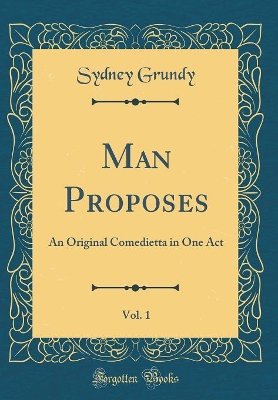 Man Proposes, Vol. 1: An Original Comedietta in One Act (Classic Reprint)