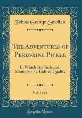 The Adventures of Peregrine Pickle, Vol. 3 of 4: In Which Are Included, Memoirs of a Lady of Quality (Classic Reprint)