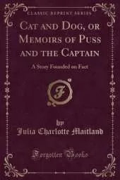 Cat and Dog, or Memoirs of Puss and the Captain: A Story Founded on Fact (Classic Reprint)