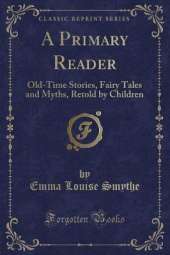 A Primary Reader: Old-Time Stories, Fairy Tales and Myths, Retold by Children (Classic Reprint)