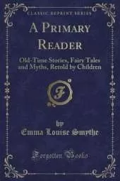 A Primary Reader: Old-Time Stories, Fairy Tales and Myths, Retold by Children (Classic Reprint)