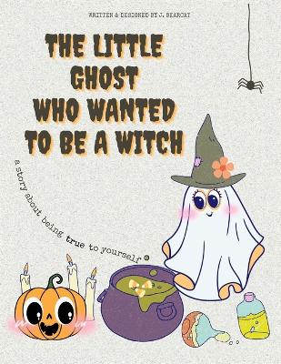 The Little Ghost Who Wanted to be a Witch: A story about being true to yourself